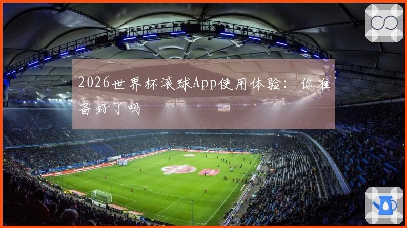 2026世界杯滚球App使用体验：你准备好了吗